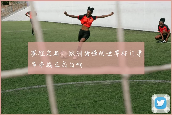 赛程定局！欧洲诸强的世界杯门票争夺战正式打响