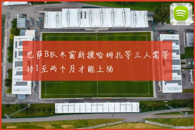 巴萨B队冬窗新援哈姆扎等三人需等待1至两个月才能上场