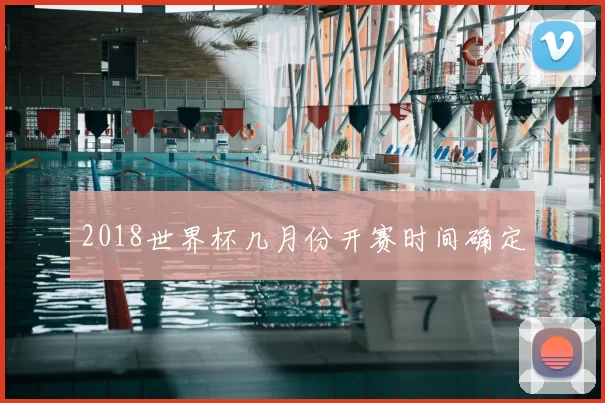2018世界杯几月份开赛时间确定