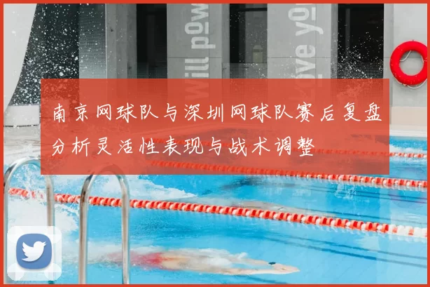 南京网球队与深圳网球队赛后复盘分析灵活性表现与战术调整