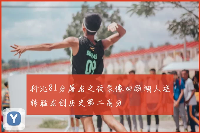 科比81分屠龙之夜录像回顾湖人逆转猛龙创历史第二高分