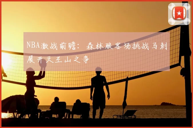 NBA激战前瞻：森林狼客场挑战马刺展开天王山之争