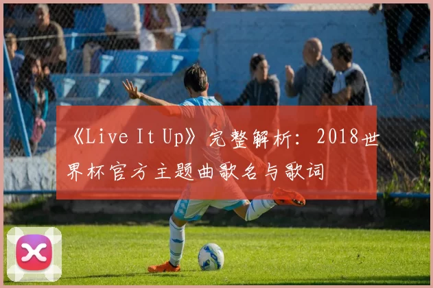 《Live It Up》完整解析：2018世界杯官方主题曲歌名与歌词