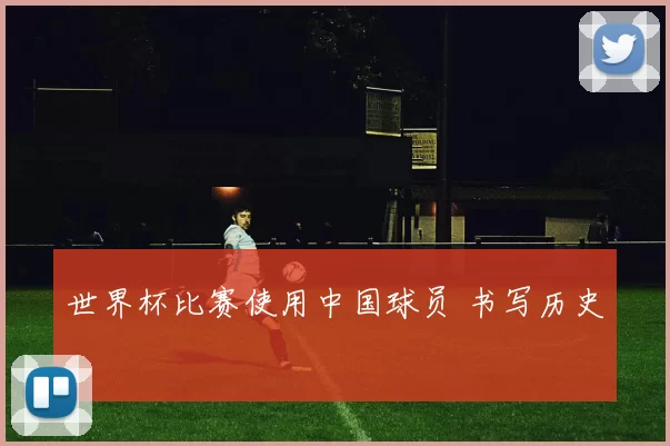 世界杯比赛使用中国球员 书写历史