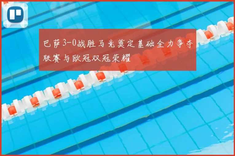 巴萨3-0战胜马竞奠定基础全力争夺联赛与欧冠双冠荣耀