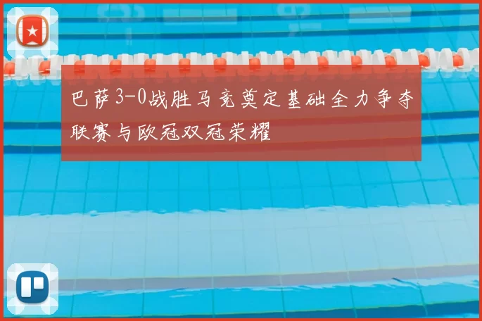 巴萨3-0战胜马竞奠定基础全力争夺联赛与欧冠双冠荣耀