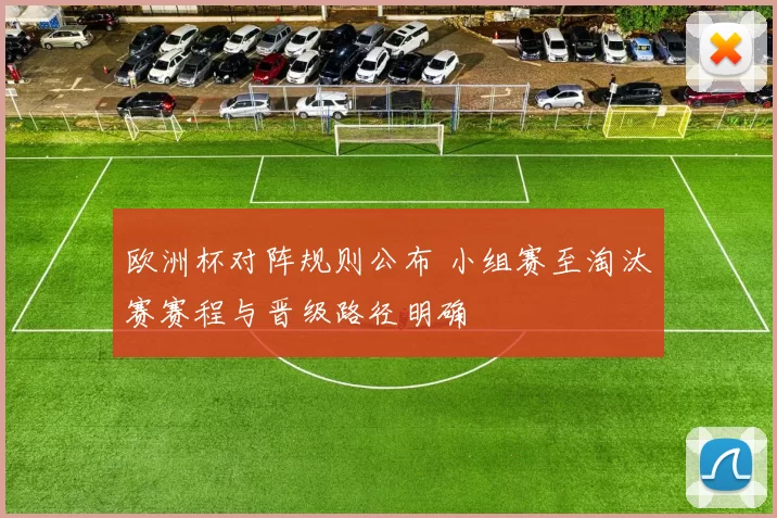 欧洲杯对阵规则公布 小组赛至淘汰赛赛程与晋级路径明确