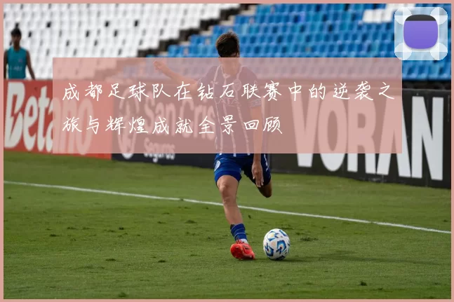 成都足球队在钻石联赛中的逆袭之旅与辉煌成就全景回顾