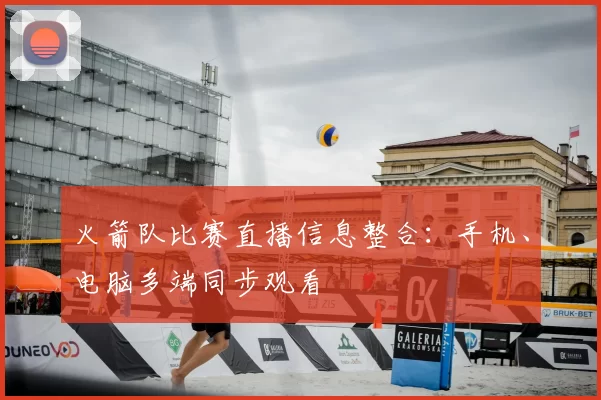 火箭队比赛直播信息整合：手机、电脑多端同步观看