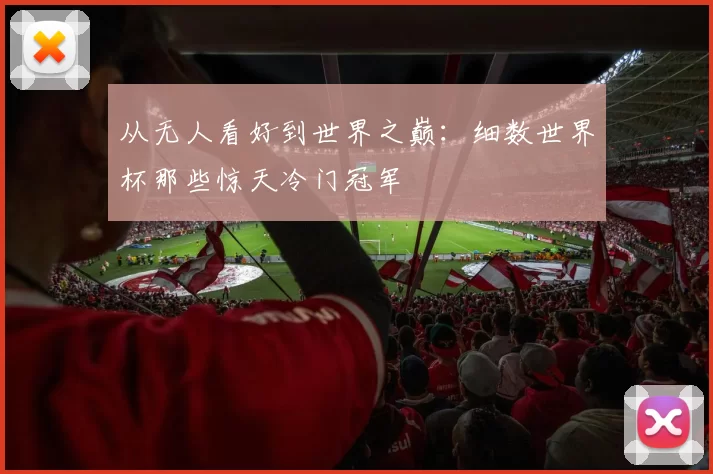 从无人看好到世界之巅:细数世界杯那些惊天冷门冠军