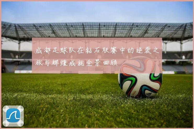 成都足球队在钻石联赛中的逆袭之旅与辉煌成就全景回顾