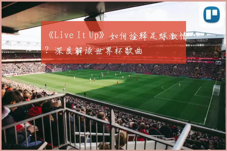 《Live It Up》如何诠释足球激情?深度解读世界杯歌曲