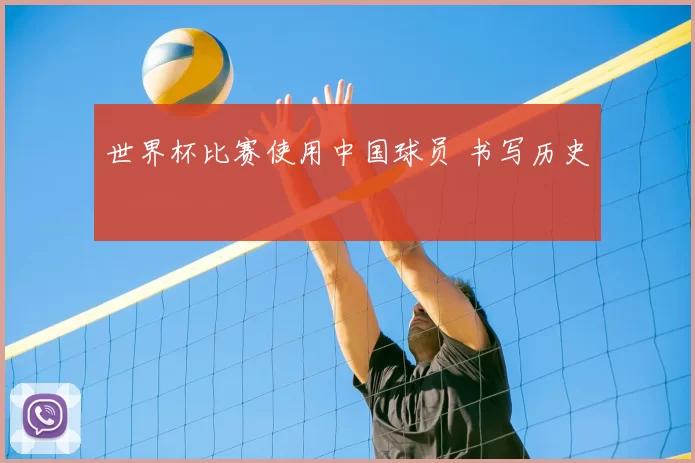 世界杯比赛使用中国球员 书写历史