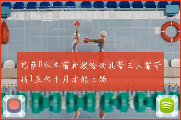 巴萨B队冬窗新援哈姆扎等三人需等待1至两个月才能上场