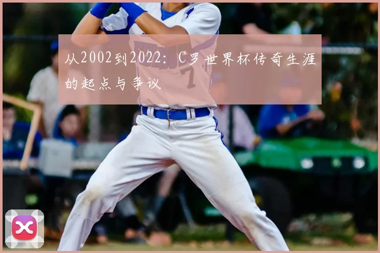 从2002到2022:C罗世界杯传奇生涯的起点与争议