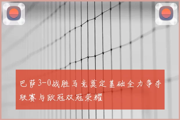 巴萨3-0战胜马竞奠定基础全力争夺联赛与欧冠双冠荣耀