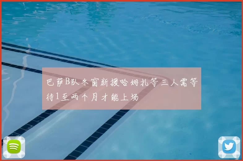 巴萨B队冬窗新援哈姆扎等三人需等待1至两个月才能上场