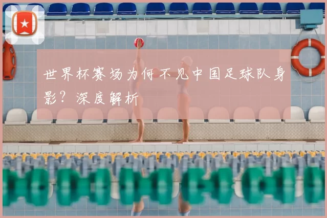 世界杯赛场为何不见中国足球队身影?深度解析