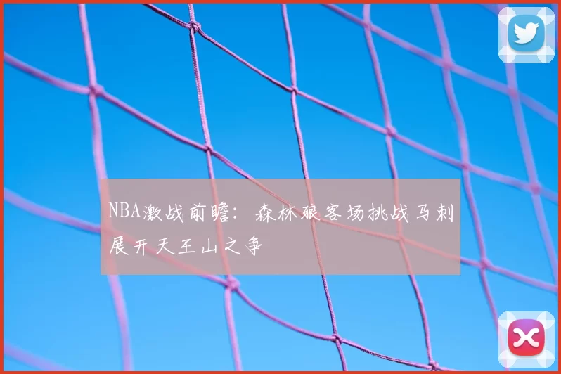 NBA激战前瞻:森林狼客场挑战马刺展开天王山之争