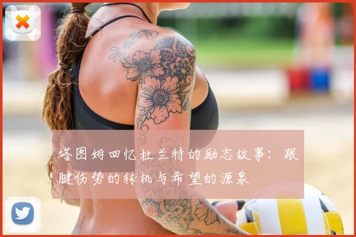 塔图姆回忆杜兰特的励志故事:跟腱伤势的转机与希望的源泉