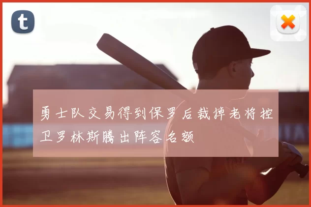 勇士队交易得到保罗后裁掉老将控卫罗林斯腾出阵容名额