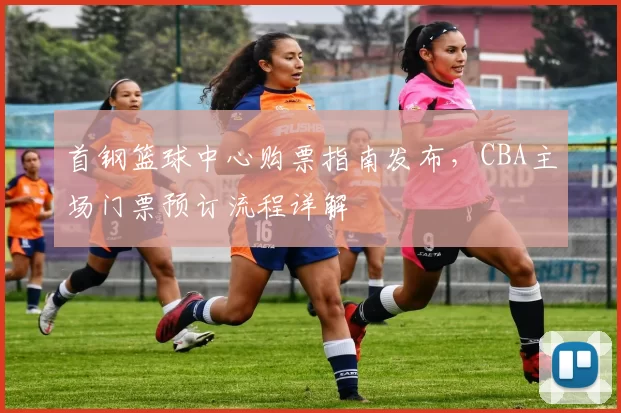 首钢篮球中心购票指南发布，CBA主场门票预订流程详解