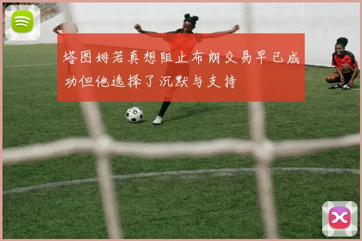 塔图姆若真想阻止布朗交易早已成功但他选择了沉默与支持