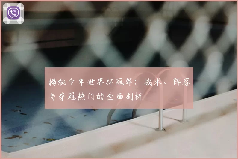 揭秘今年世界杯冠军:战术、阵容与夺冠热门的全面剖析