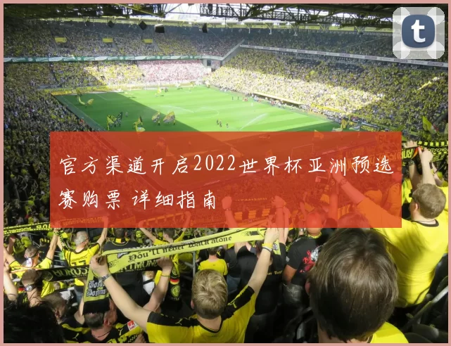 官方渠道开启2022世界杯亚洲预选赛购票 详细指南
