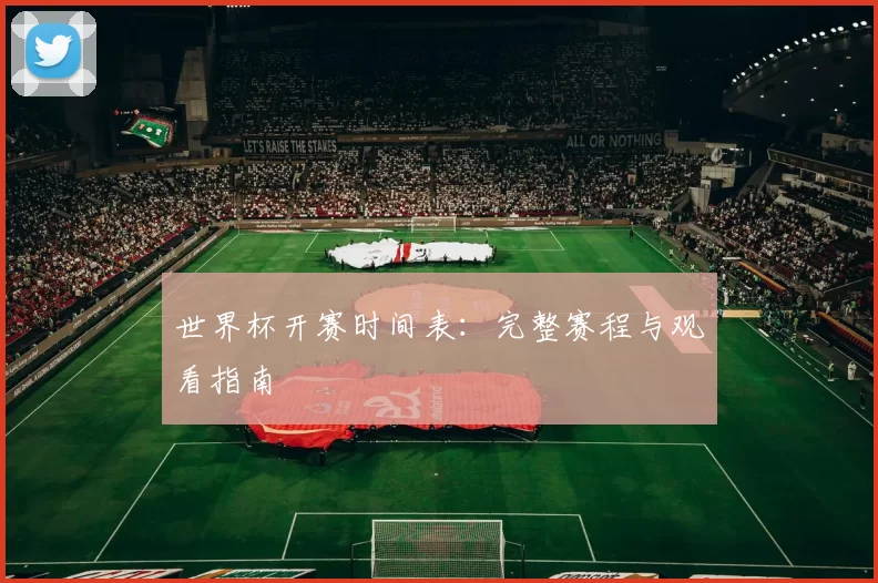 世界杯开赛时间表:完整赛程与观看指南