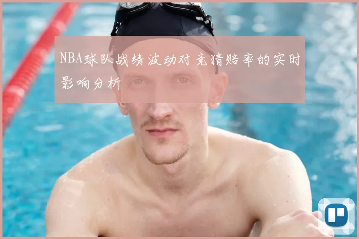 NBA球队战绩波动对竞猜赔率的实时影响分析