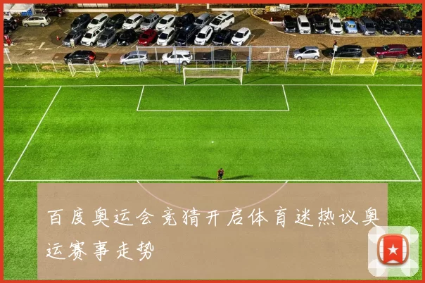 百度奥运会竞猜开启体育迷热议奥运赛事走势