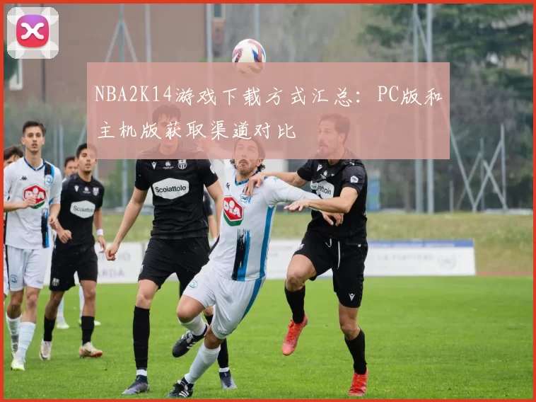 NBA2K14游戏下载方式汇总：PC版和主机版获取渠道对比