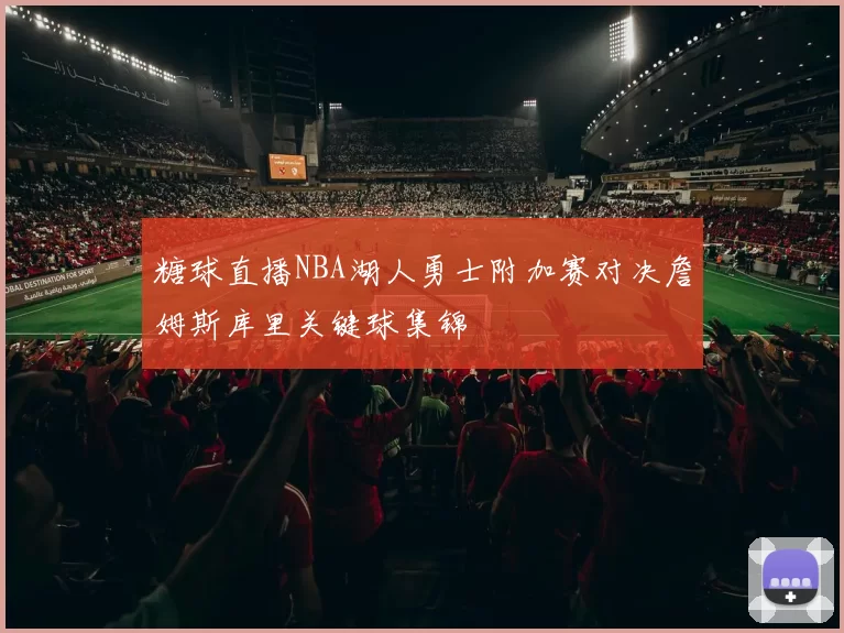 糖球直播NBA湖人勇士附加赛对决詹姆斯库里关键球集锦