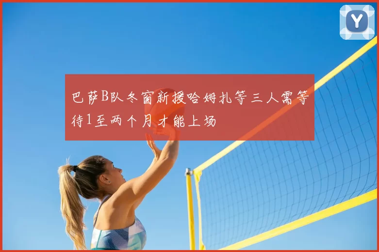 巴萨B队冬窗新援哈姆扎等三人需等待1至两个月才能上场