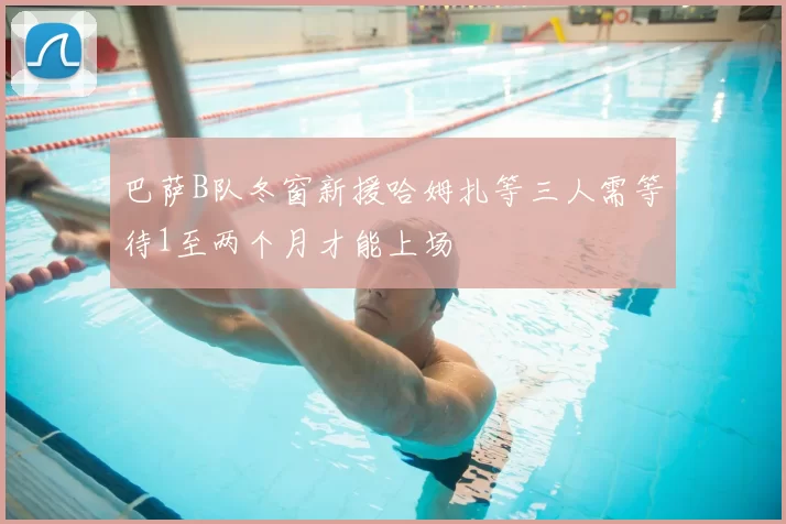 巴萨B队冬窗新援哈姆扎等三人需等待1至两个月才能上场