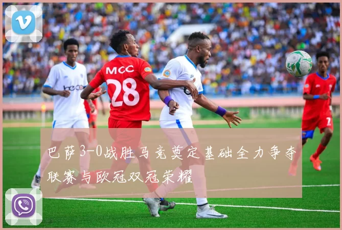 巴萨3-0战胜马竞奠定基础全力争夺联赛与欧冠双冠荣耀