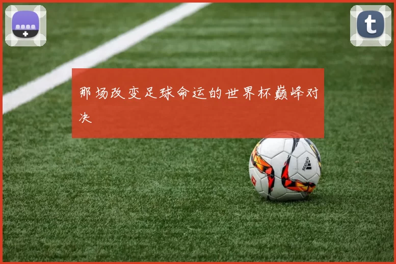 那场改变足球命运的世界杯巅峰对决