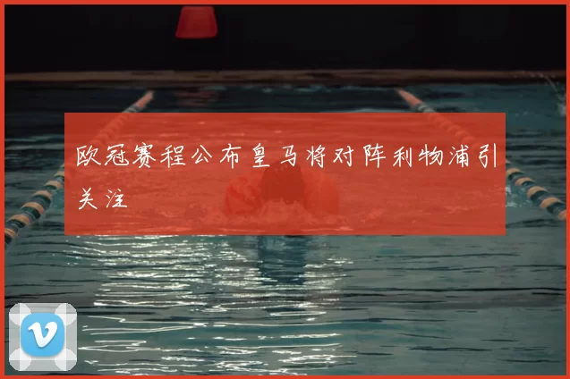 欧冠赛程公布皇马将对阵利物浦引关注