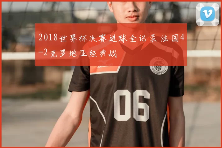 2018世界杯决赛进球全记录 法国4-2克罗地亚经典战