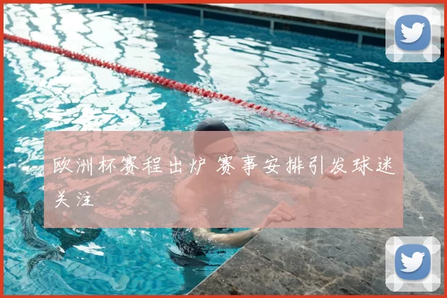 欧洲杯赛程出炉 赛事安排引发球迷关注