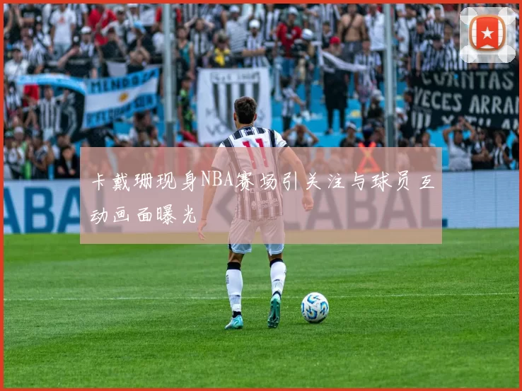 卡戴珊现身NBA赛场引关注与球员互动画面曝光