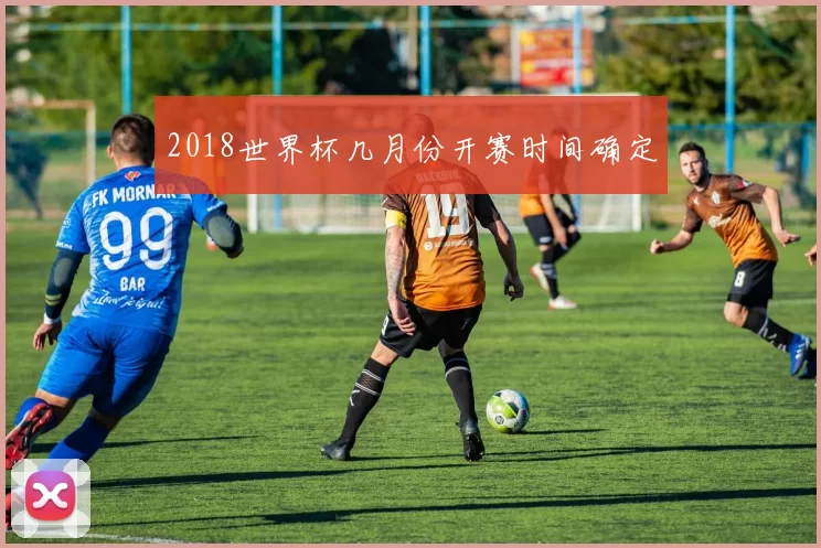 2018世界杯几月份开赛时间确定