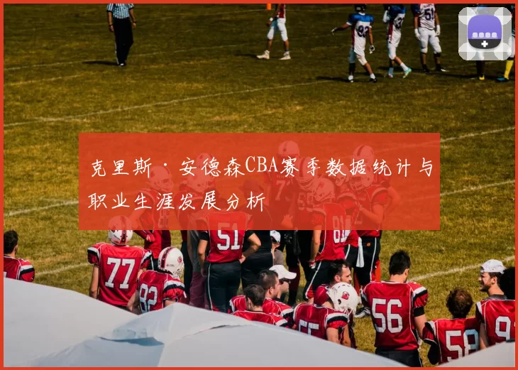 克里斯·安德森CBA赛季数据统计与职业生涯发展分析