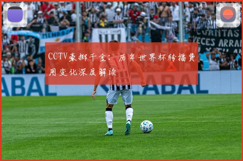 CCTV豪掷千金：历年世界杯转播费用变化深度解读