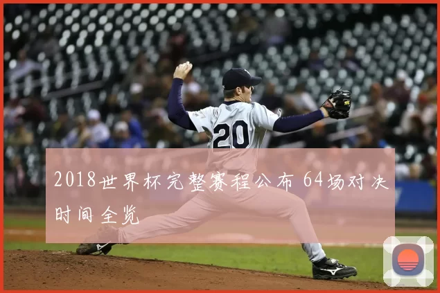 2018世界杯完整赛程公布 64场对决时间全览