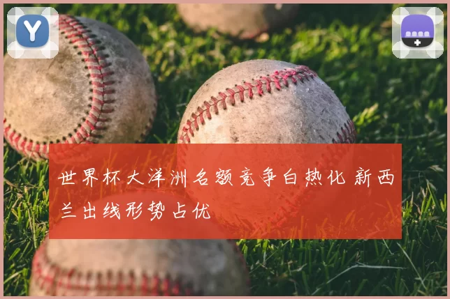 世界杯大洋洲名额竞争白热化 新西兰出线形势占优