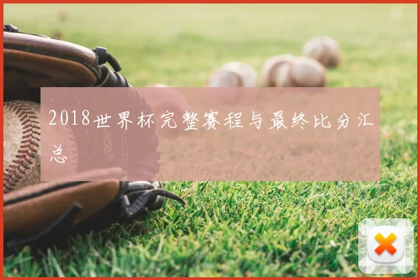 2018世界杯完整赛程与最终比分汇总