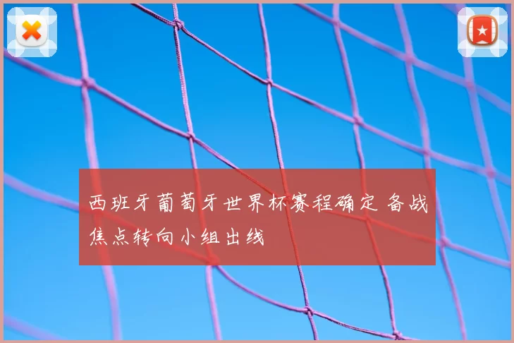 西班牙葡萄牙世界杯赛程确定 备战焦点转向小组出线