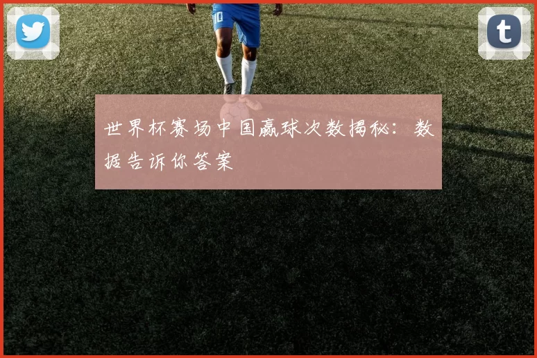 世界杯赛场中国赢球次数揭秘：数据告诉你答案
